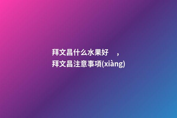 拜文昌什么水果好，拜文昌注意事項(xiàng)